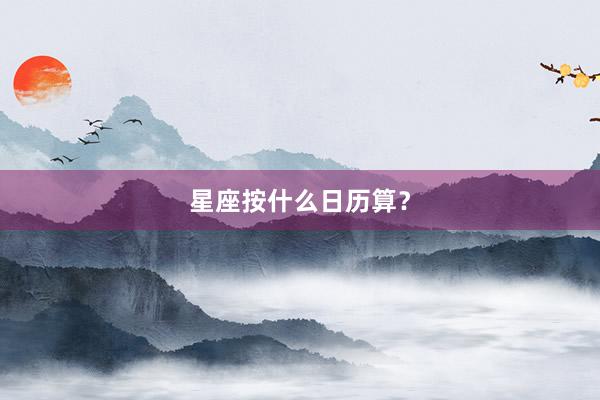 星座按什么日历算？